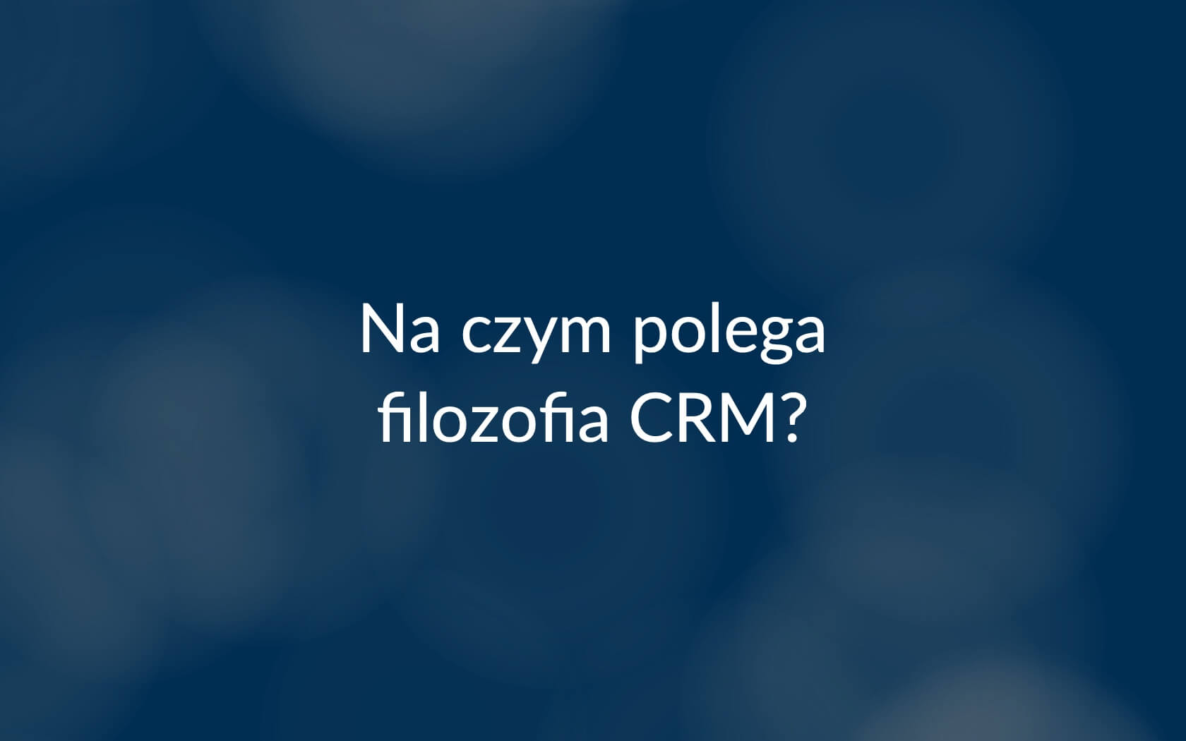 Na czym polega filozofia CRM